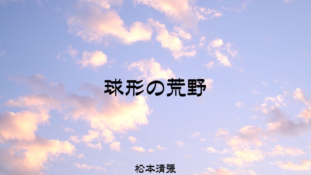 「球形の荒野(松本清張)」のあらすじ・ネタバレ・長文感想
