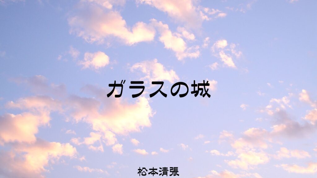「ガラスの城(松本清張)」のあらすじ・ネタバレ・長文感想