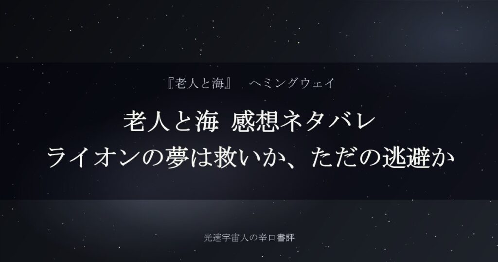 老人と海 感想ネタバレ｜ライオンの夢は救いか、ただの逃避か