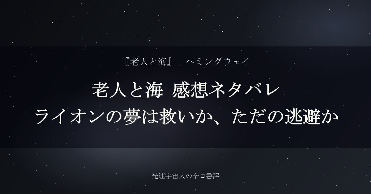 老人と海 感想ネタバレ｜ライオンの夢は救いか、ただの逃避か